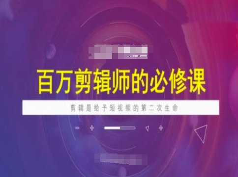 百万剪辑师必修课，剪辑是给予短视频的第二次生命-网创项目