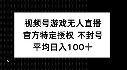 视频号游戏无人直播，官方特定授权，不违规不封号， 单日收益平均100+-网创项目
