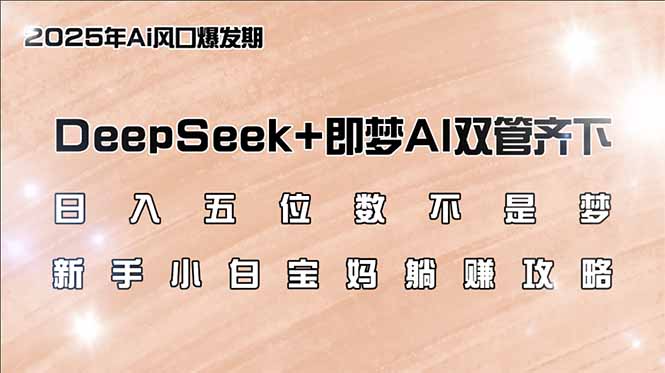 （14396期）日入五位数不是梦，DeepSeek+即梦AI双管齐下，新手小白宝妈躺赚攻略-网创项目
