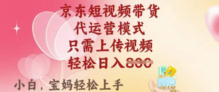 京东短视频带货，2025翻身项目，只需上传视频，单月稳定变现8k+【揭秘】-网创项目
