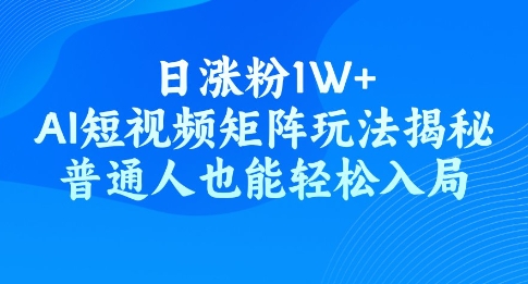 日涨粉1W+，AI短视频矩阵玩法揭秘，普通人也能轻松入局-网创项目