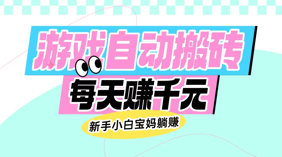（14402期）老款游戏自动搬砖，每天赚千元，新手小白宝妈躺赚-网创项目
