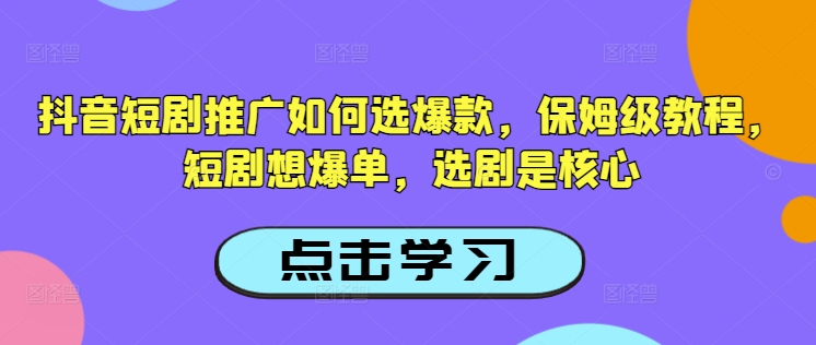 抖音短剧推广如何选爆款，保姆级教程，短剧想爆单，选剧是核心-网创项目