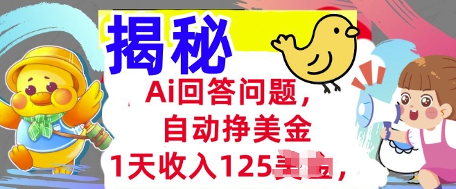 Ai回答问题，自动挣美刀，1天收入125.3分钟学会，长久的被动收入-网创项目