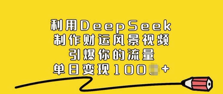 利用DeepSeek制作财运风景视频，引爆你的流量，单日变现多张-网创项目