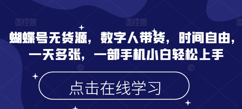 蝴蝶号无货源，数字人带货，时间自由，一天多张，一部手机小白轻松上手-网创项目