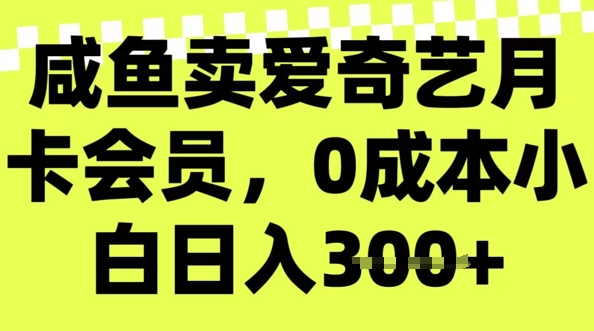 咸鱼卖爱奇艺会员，零成本小白日入3张，新手小白可做-网创项目
