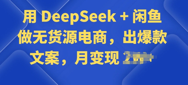 用 DeepSeek + 闲鱼做无货源电商，出爆款文案-网创项目