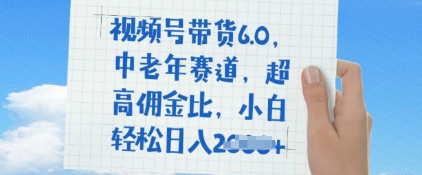 视频号带货6.0，中老年赛道，超高佣金比，普通人也能轻松日入多张-网创项目