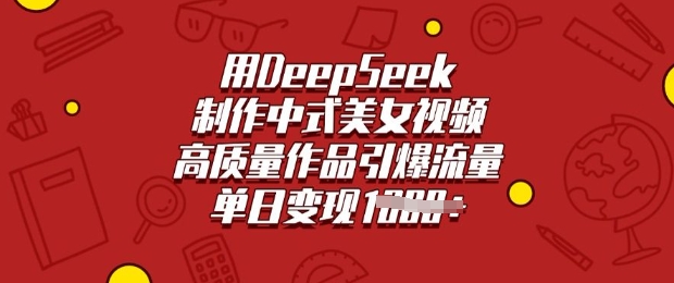 用DeepSeek制作中式美女视频，高质量作品引爆流量，单日变现多张-网创项目