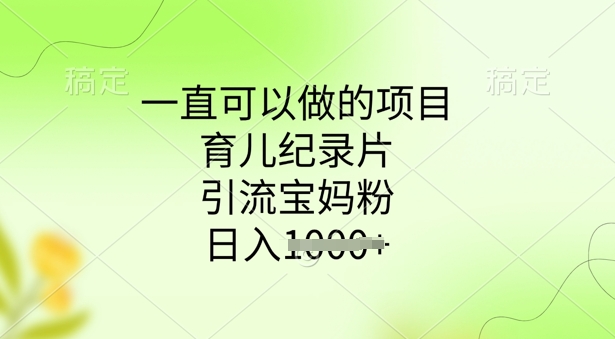 一直可以做的项目，育儿纪录片，引流宝妈粉，日入多张-网创项目