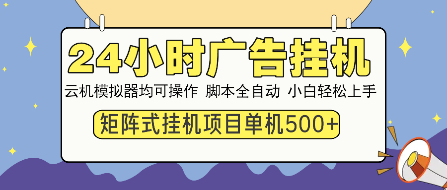 （14273期）24小时广告挂机  单机收益500+ 矩阵式操作，设备越多收益越大，小白轻…-网创项目