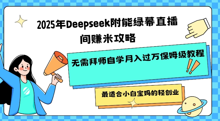 2025年Deepseek附能绿幕直播间挣米攻略无需拜师自学月入过W保姆级教程，最适合小白宝妈的轻创业-网创项目