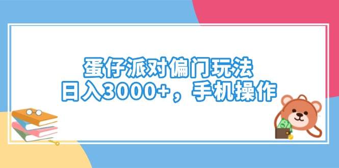 （14369期）蛋仔派对偏门玩法，日入3000+，手机操作-网创项目