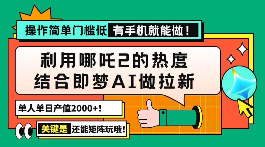 （14324期）用哪吒2热度结合即梦AI做拉新，单日产值2000+，操作简单门槛低，有手机…-网创项目