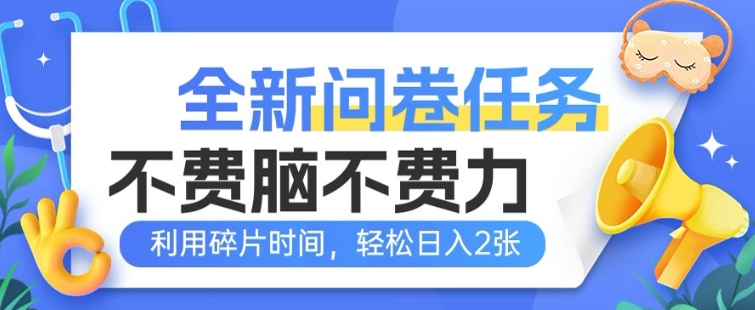 全新问卷任务，不费脑不费力!利用碎片时间，轻松日入2张-网创项目