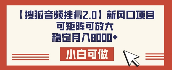 【搜狐音频挂JI2.0】新风口项目，可矩阵可放大，稳定月入8k-网创项目