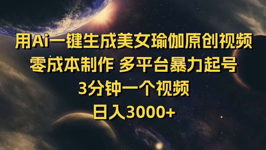 （14413期）用Ai一键生成美女瑜伽原创视频 零成本制作 多平台暴力起号  3分钟一个…-网创项目