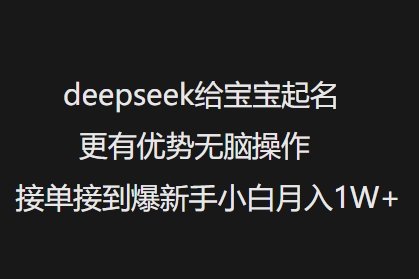 deepseek给宝宝起名更有优势无脑操作接单接到爆新手小白月入1W+-网创项目