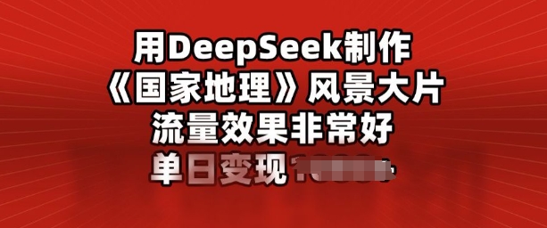 用DeepSeek制作风景大片，流量效果非常好，单日变现多张-网创项目