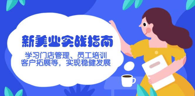 （14253期）新美业实战指南，学习门店管理、员工培训、客户拓展等，实现稳健发展-网创项目