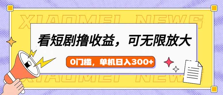 （14302期）看短剧领收益，可矩阵无限放大，单机日收益300+，新手小白轻松上手-网创项目