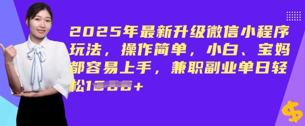 2025年最新升级微信小程序玩法，操作简单，小白、宝妈都容易上手，兼职副业单日轻松多张-网创项目