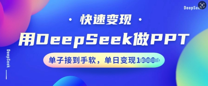 用DeepSeek做PPT，快速变现，单子接到手软，单日变现多张-网创项目