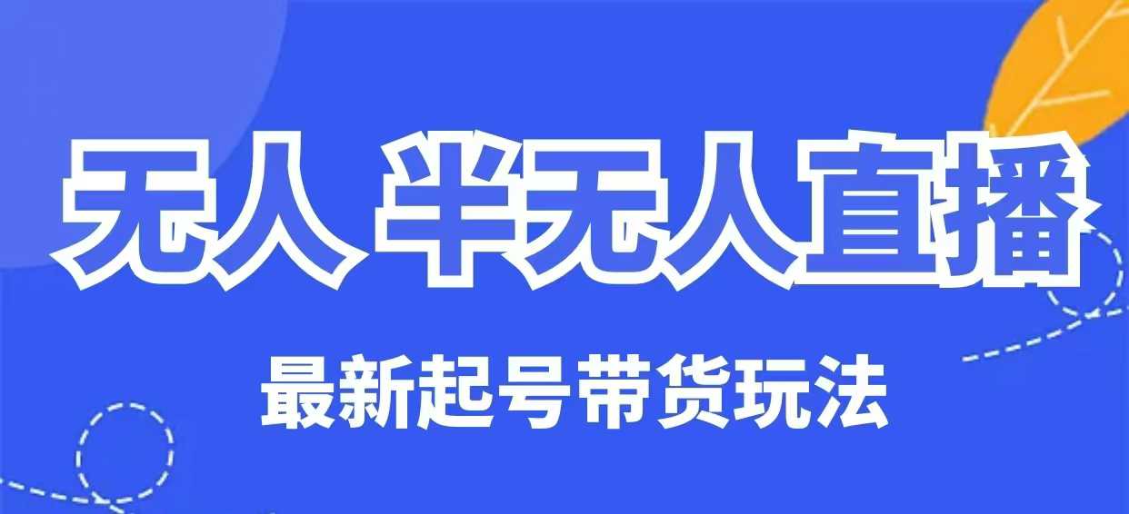 无人半无人直播最新起号带货玩法，全是干货（保姆级教程）-网创项目