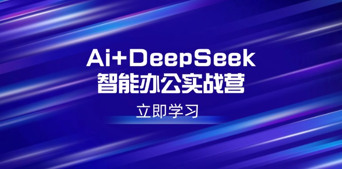 （14291期）Ai+DeepSeek智能办公实战营：解锁AI写作、设计、PPT等高薪技能-网创项目