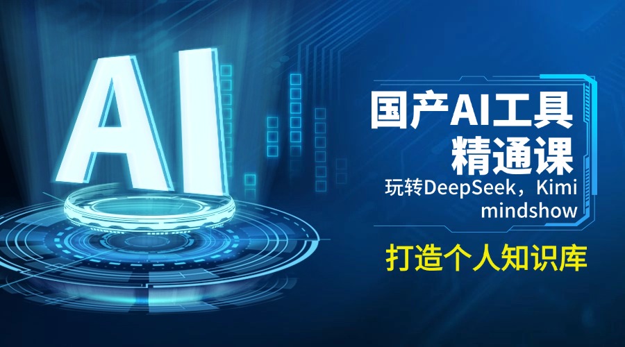 （14252期）国产AI工具精通课，玩转DeepSeek，Kimi，mindshow，打造个人知识库-网创项目