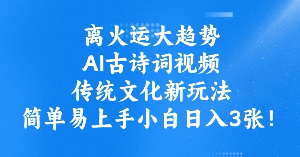 离火运大趋势，ai古诗词视频，传统文化新玩法，简单易上手小白日入3张-网创项目