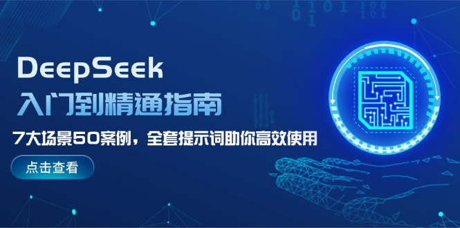 （14394期）DeepSeek入门到精通指南，7大场景50案例，全套提示词助你高效使用-网创项目