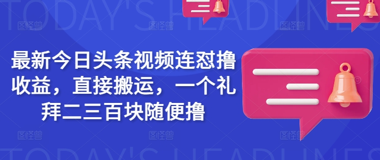 最新今日头条视频连怼撸收益，直接搬运，一个礼拜二三百块随便撸-网创项目