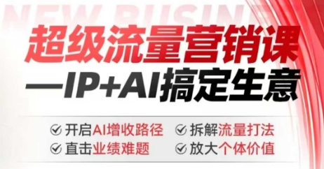 2025年超级流量营销课，IP+AI搞定生意，开启AI增收路径 直击业绩难题 拆解流量打法 放大个体价值-网创项目