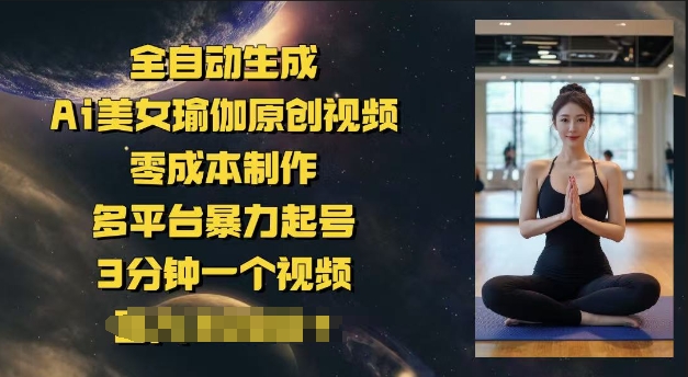 全自动生成Ai美女瑜伽原创视频，零成本制作，多平台暴力起号，3分钟一个视频，日入多张-网创项目