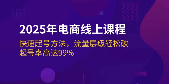 （14329期）2025年电商线上课程：快速起号方法，流量层级轻松破，起号率高达99%-网创项目
