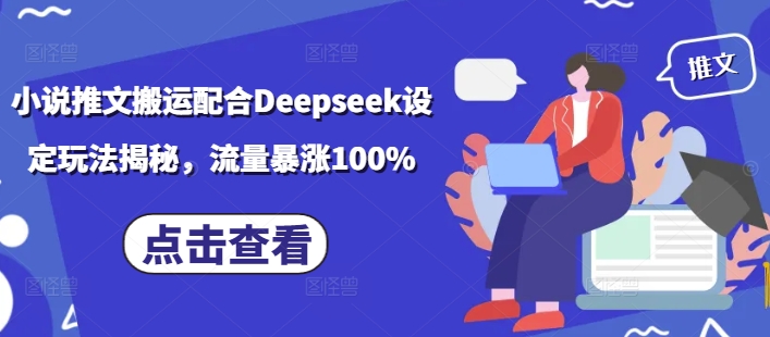 小说推文搬运配合Deepseek设定玩法揭秘，流量暴涨100%-网创项目