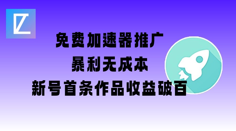 免费加速器推广项目_新号首条作品收益破百【图文+视频+2w字教程】-网创项目