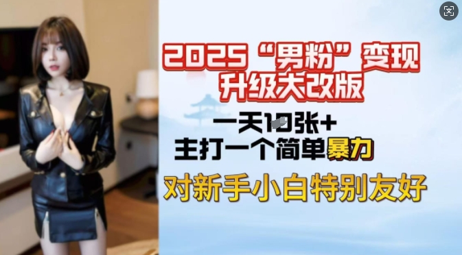 2025男粉变现全新玩法升级，日入上千简简单单，小白可轻松上手-网创项目