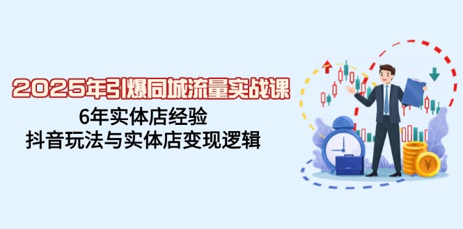 （14346期）2025年引爆同城流量实战课，6年实体店经验，抖音玩法与实体店变现逻辑-网创项目