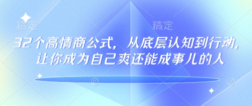 32个高情商公式，​从底层认知到行动，让你成为自己爽还能成事儿的人，133节完整版-网创项目
