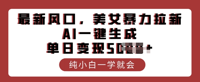 最新风口，美女暴力拉新，AI一键生成，单日变现多张，纯小白一学就会-网创项目