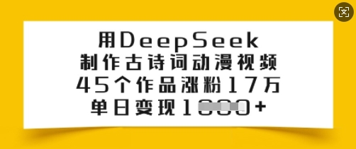 用DeepSeek制作古诗词动漫视频，45个作品涨粉17万，单日变现多张-网创项目