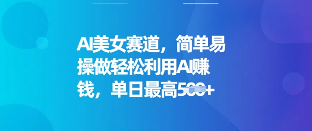 AI美女赛道，简单易操做轻松利用AI挣钱，单日最高5张-网创项目