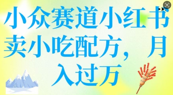小众赛道小红书卖小吃配方，操作简单，月入过W-网创项目