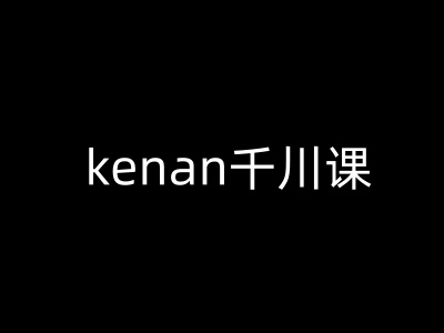 kenan千川课-kenan抖音电商巨量千川教程-网创项目