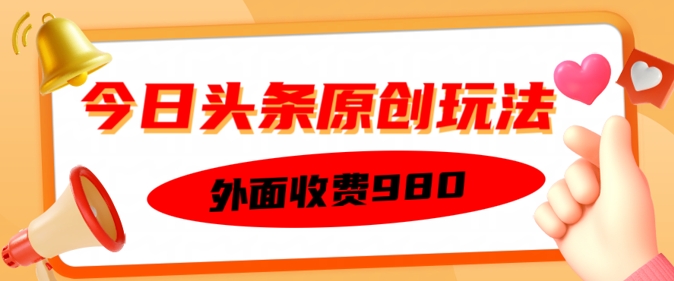 外面收费的今日头条原创玩法，新手也能轻松上手-网创项目