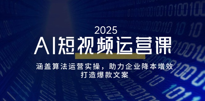 （14283期）AI短视频运营课，涵盖算法运营实操，助力企业降本增效，打造爆款文案-网创项目
