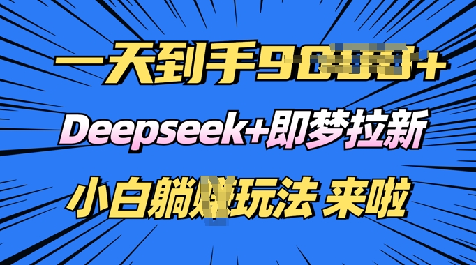 日入多张，Deepseek+即梦拉新，新手躺挣攻略来啦-网创项目